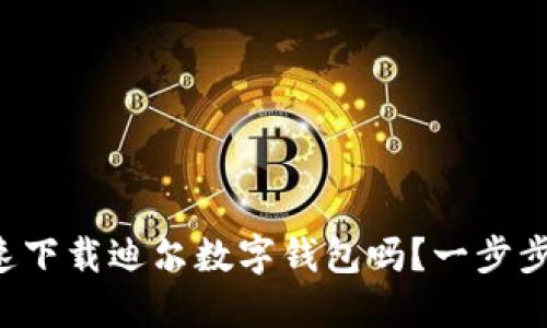 想知道怎么快速下载迪尔数字钱包吗?一步步教你轻松搞定!