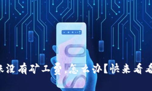 TP钱包转账没有矿工费,怎么办?快来看看解决方法!