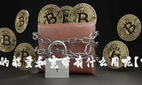 TP钱包的能量和宽带有什么用呢?听过没?