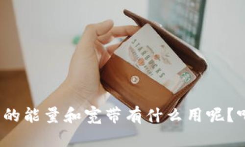 TP钱包的能量和宽带有什么用呢?听过没?