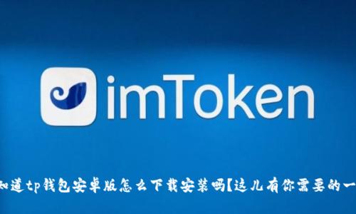 你知道tp钱包安卓版怎么下载安装吗?这儿有你需要的一切!