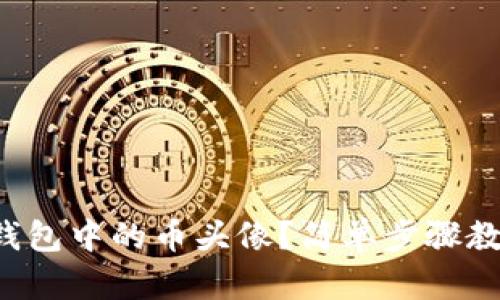 如何上传TP钱包中的币头像?简单步骤教你轻松搞定!