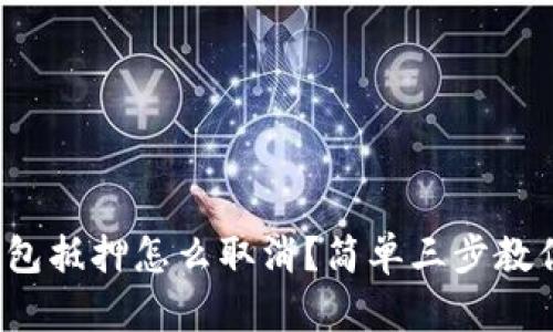 数字钱包抵押怎么取消?简单三步教你搞定!