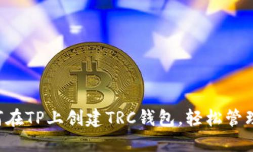 一步步教你如何在TP上创建TRC钱包,轻松管理你的数字资产!