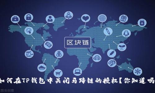 如何在TP钱包中关闭马蹄链的授权?你知道吗?
