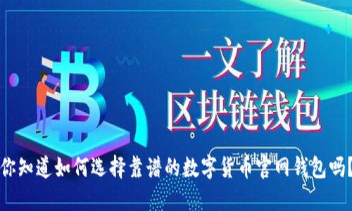 你知道如何选择靠谱的数字货币官网钱包吗？