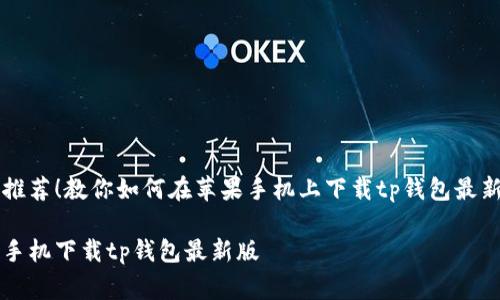 非常推荐！教你如何在苹果手机上下载tp钱包最新版本

苹果手机下载tp钱包最新版
