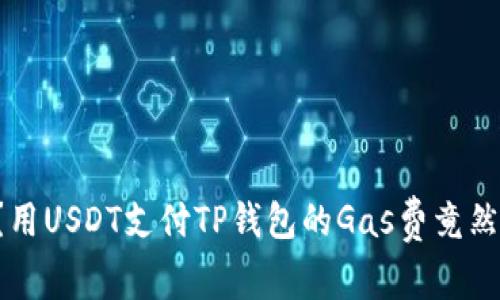 你知道吗？用USDT支付TP钱包的Gas费竟然这么简单！
