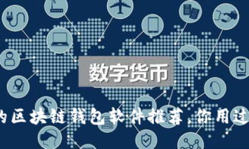 好用的区块链钱包软件推荐，你用过哪些？