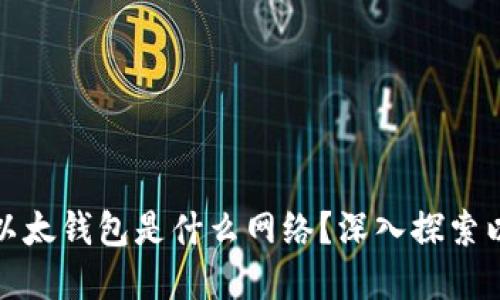 TP钱包里的以太钱包是什么网络？深入探索以太坊的世界