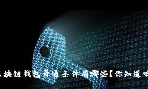 区块链钱包开通条件有哪些?你知道吗?
