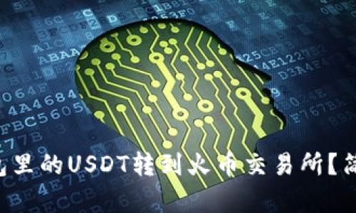 如何将TP钱包里的USDT转到火币交易所？简单步骤解析！