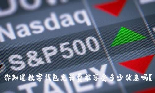 你知道数字钱包充话费能享受多少优惠吗？