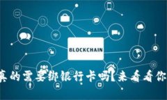TP钱包真的需要绑银行卡吗？来看看你