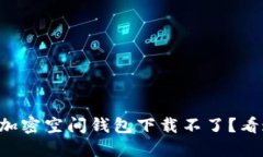为什么我的加密空间钱包下载不了？看