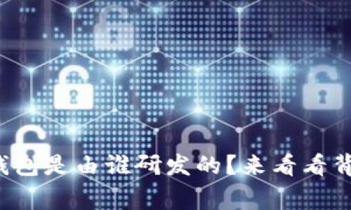 数字货币钱包是由谁研发的?来看看背后的故事!