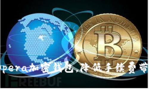 如何使用Opera加密钱包,降低手续费带来的困扰?