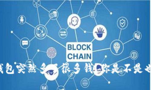 为什么我的TP钱包突然多了很多钱?你是不是也遇到这种情况?