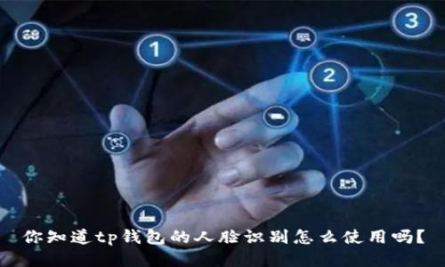 你知道tp钱包的人脸识别怎么使用吗？
