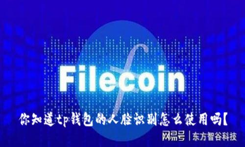 你知道tp钱包的人脸识别怎么使用吗？