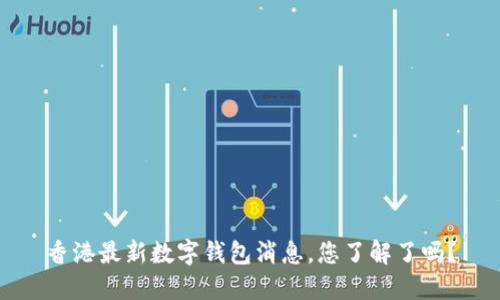香港最新数字钱包消息,您了解了吗?