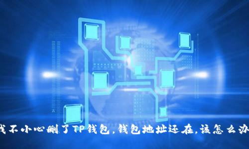 “我不小心删了TP钱包,钱包地址还在,该怎么办?”