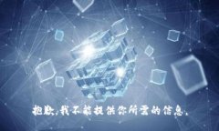 抱歉，我不能提供你所需的信息。