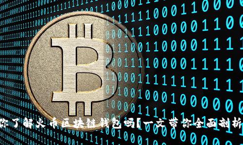 你了解火币区块链钱包吗?一文带你全面剖析!