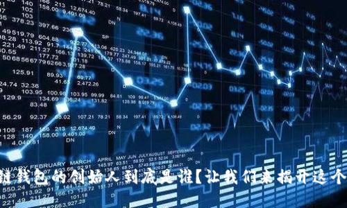 区块链钱包的创始人到底是谁?让我们来揭开这个谜团!