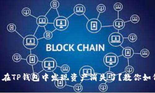为什么在TP钱包中发现资产消失了?教你如何找回!