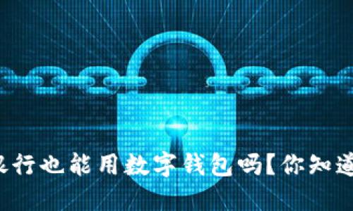 邮政银行也能用数字钱包吗？你知道多少？