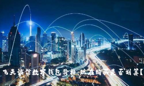 飞天诚信数字钱包价格：现在购买是否划算？