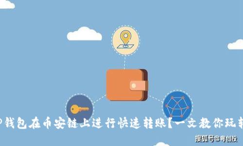 如何使用TP钱包在币安链上进行快速转账?一文教你玩转转账通道!
