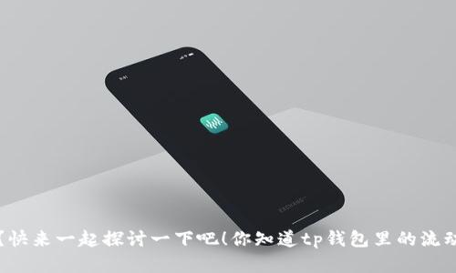 你知道tp钱包里的流动资金有多少吗？快来一起探讨一下吧！你知道tp钱包里的流动资金有多少吗？快来一起探讨一下吧！