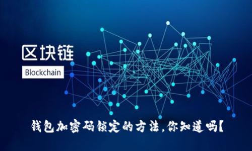 钱包加密码锁定的方法,你知道吗?