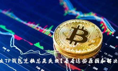 为什么TP钱包兑换总是失败？看看这些原因和解决方法！