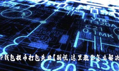TP钱包提币打包失败?别慌,这里教你怎么解决!