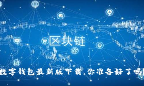 数字钱包最新版下载,你准备好了吗?