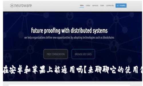 TP钱包在安卓和苹果上能通用吗？来聊聊它的使用体验吧！