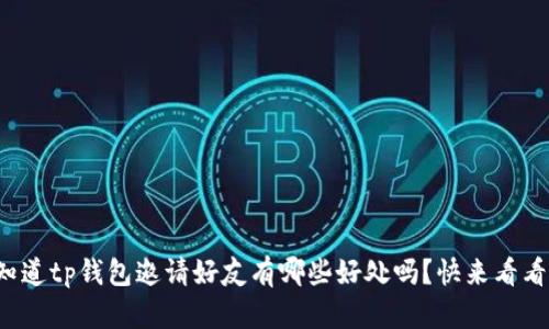 你知道tp钱包邀请好友有哪些好处吗？快来看看吧！