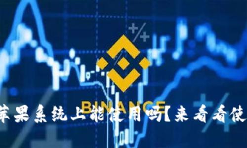 TP钱包在苹果系统上能使用吗？来看看使用体验吧！