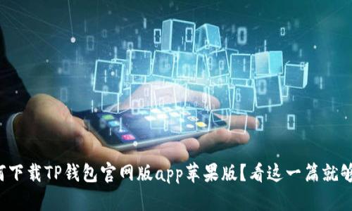 如何下载TP钱包官网版app苹果版?看这一篇就够了!