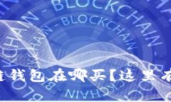 想知道区块链钱包在哪买？这里有个简