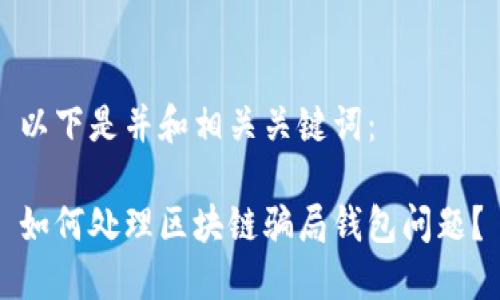 以下是并和相关关键词：

如何处理区块链骗局钱包问题？