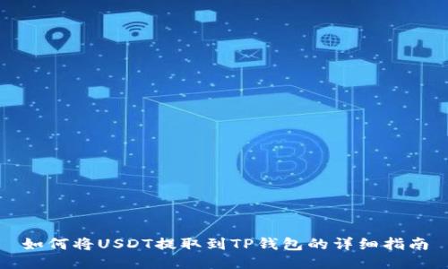如何将USDT提取到TP钱包的详细指南
