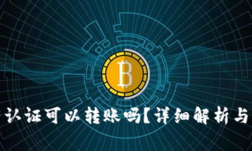 : TP钱包没有认证可以转账吗？详细解析与常见问题解答