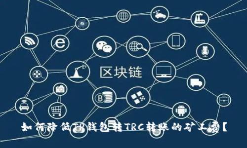 如何降低TP钱包转TRC转账的矿工费？