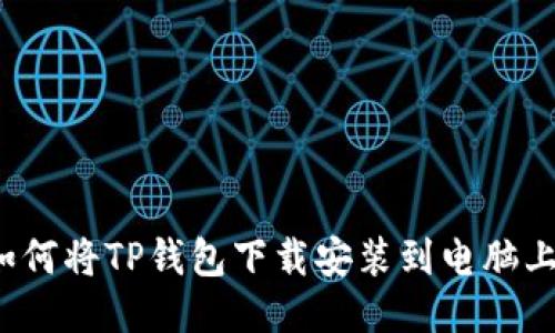 如何将TP钱包下载安装到电脑上？