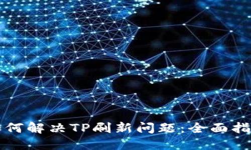 如何解决TP刷新问题：全面指南