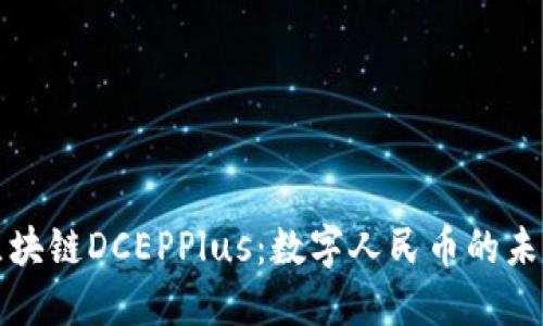 万向区块链DCEPPlus：数字人民币的未来选择